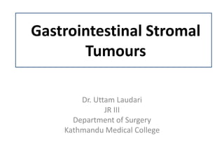 Gastrointestinal Stromal
Tumours
Dr. Uttam Laudari
JR III
Department of Surgery
Kathmandu Medical College
 