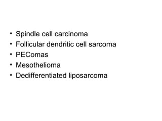 • Spindle cell carcinoma
• Follicular dendritic cell sarcoma
• PEComas
• Mesothelioma
• Dedifferentiated liposarcoma
 