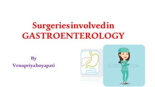 Surgeriesinvolvedin
GASTROENTEROLOGY
By
Venupriyaboyapati
 