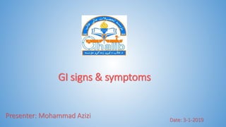GI signs & symptoms
Presenter: Mohammad Azizi
Date: 3-1-2019
 