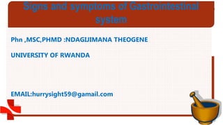GROUP 1
Phn ,MSC,PHMD :NDAGIJIMANA THEOGENE
UNIVERSITY OF RWANDA
EMAIL:hurrysight59@gamail.com
Signs and symptoms of Gastrointestinal
system
 