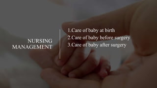 NURSING
MANAGEMENT
1.Care of baby at birth
2.Care of baby before surgery
3.Care of baby after surgery
 
