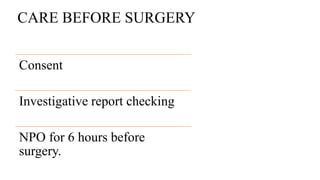 CARE BEFORE SURGERY
Consent
Investigative report checking
NPO for 6 hours before
surgery.
 