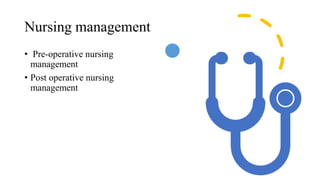 Nursing management
• Pre-operative nursing
management
• Post operative nursing
management
 