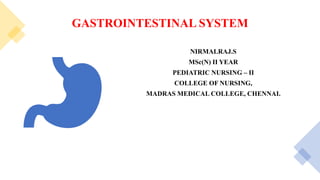 GASTROINTESTINAL SYSTEM
NIRMALRAJ.S
MSc(N) II YEAR
PEDIATRIC NURSING – II
COLLEGE OF NURSING,
MADRAS MEDICAL COLLEGE, CHENNAI.
 