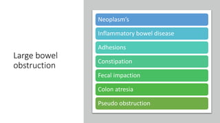 Large bowel
obstruction
Neoplasm’s
Inflammatory bowel disease
Adhesions
Constipation
Fecal impaction
Colon atresia
Pseudo obstruction
 