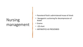 Nursing
management
• Parenteral fluid is administered incase of shock
• Nasogastric suctioning for decompression of
bowel
• Enema
• I/O chart
• ANTIBIOTICS AS PRESCRIBED
 