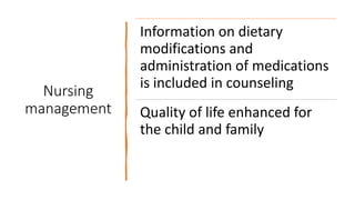 Nursing
management
Information on dietary
modifications and
administration of medications
is included in counseling
Quality of life enhanced for
the child and family
 