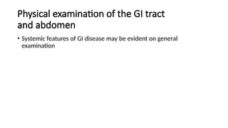Physical examination of the GI tract
and abdomen
• Systemic features of GI disease may be evident on general
examination
 