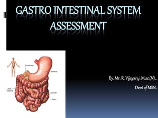 GASTRO INTESTINAL SYSTEM
ASSESSMENT
By. Mr. R. Vijayaraj, M.sc.(N).,
Dept of MSN,
 
