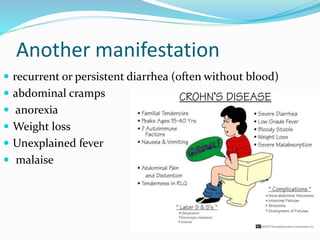 Another manifestation
 recurrent or persistent diarrhea (often without blood)
 abdominal cramps
 anorexia
 Weight loss
 Unexplained fever
 malaise
 