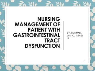 NURSING
MANAGEMENT OF
PATIENT WITH
GASTROINTESTINAL
TRACT
DYSFUNCTION
BY: ROMMEL
LUIS C. ISRAEL
III
1
BY: ROMMEL LUIS C. ISRAEL III
 