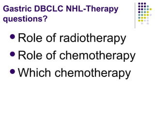 Role of radiotherapy
Role of chemotherapy
Which chemotherapy
Gastric DBCLC NHL-Therapy
questions?
 