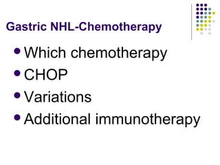 Which chemotherapy
CHOP
Variations
Additional immunotherapy
Gastric NHL-Chemotherapy
 