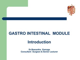 GASTRO INTESTINAL MODULE
Introduction
Dr.Bawantha Gamage
Consultant Surgeon & Senior Lecturer
 