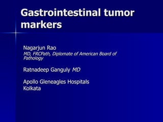 Gastrointestinal tumor markers Nagarjun Rao MD, FRCPath, Diplomate of American Board of Pathology Ratnadeep Ganguly  MD Apollo Gleneagles Hospitals Kolkata 