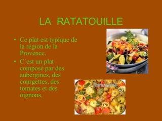 LA  RATATOUILLE Ce plat est typique de la région de la Provence. C´est un plat composé par des  aubergines , des courgettes, des tomates et des oignons. 