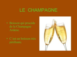 LE  CHAMPAGNE Boisson qui procède de la Champagne Ardene. C´est un boisson  très pétillante . 