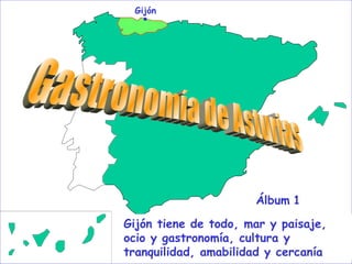 Gastronomía - Álbum 1 Gijón Gijón tiene de todo, mar y paisaje, ocio y gastronomía, cultura y tranquilidad, amabilidad y cercanía Álbum   1 Gastronomía de Asturias 