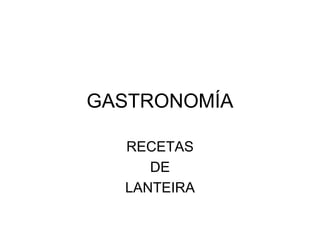 GASTRONOMÍA
RECETAS
DE
LANTEIRA
 