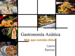 Gastronomía Asiática
Más que comida china
Laura
Ramos
 