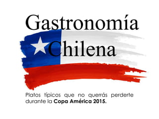Gastronomía
Chilena
Platos típicos que no querrás perderte
durante la Copa América 2015.
 