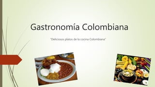 Gastronomía Colombiana
“Deliciosos platos de la cocina Colombiana”
 