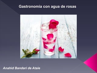 Anahid Bandari de Ataie
Gastronomía con agua de rosas
 