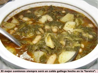 El mejor comienzo siempre será un caldo gallego hecho en la “lareira”.
 