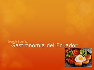 Gastronomía del Ecuador
Joseph Bonifaz
 