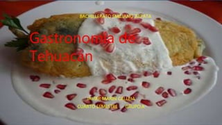 Gastronomía de
Tehuacán
JAVIER MARIN CALLEJA
CUARTO SEMESTRE GRUPO:A
BACHILLERATO EMILIANO ZAPATA
 