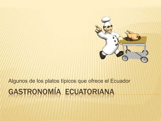 GASTRONOMÍA ECUATORIANA
Algunos de los platos típicos que ofrece el Ecuador
 
