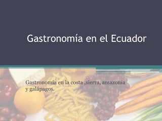 Gastronomía en el Ecuador
Gastronomía en la costa ,sierra, amazonia
y galápagos.
 
