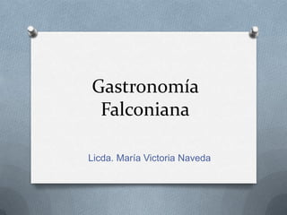 Gastronomía Falconiana Licda. María Victoria Naveda 