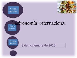 Comida
francesa
Comida
italiana
Comida
mexicanas
Gastronomía internacional
3 de noviembre de 2010
 