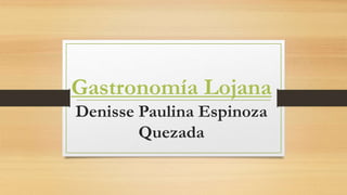 Gastronomía Lojana
Denisse Paulina Espinoza
Quezada
 