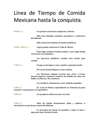Línea de Tiempo de Comida
Mexicana hasta la conquista.
50.000 a.C. –                  Los primeros mexicanos emigraron a M...