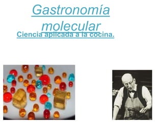 Gastronomía
molecularCiencia aplicada a la cocina.
 