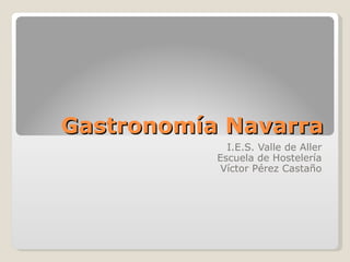 Gastronomía Navarra I.E.S. Valle de Aller Escuela de Hostelería Víctor Pérez Castaño 