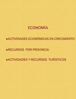 ECONOMÍA
●ACTIVIDADES ECOMÓMICAS EN CRECIMIENTO
●RECURSOS POR PROVINCIA
●ACTIVIDADES Y RECURSOS TURÍSTICOS
 