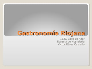 Gastronomía Riojana I.E.S. Valle de Aller Escuela de Hostelería Víctor Pérez Castaño 