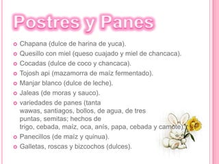 SopasSopa de chochoca (harina de maíz).Sopa verde (papas, huevo, queso y paico).Kapchi (de habas).Lawa (sopa de maíz fresco, habas, ají amarillo seco y huacatay).Chuño o morraya (papa deshidratada).Llunca cashqui (de trigo).Chairo (de carne de res y cordero, trigo, papas, habas, zapallo y chuño, entre otros ingredientes). 