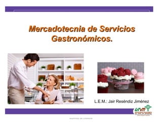 Mercadotecnia de Servicios
                Gastronómicos.




                                                L.E.M.: Jair Reséndiz Jiménez


                  Conferencias Congreso de Mercadotecnia
23/09/12                                                                        1
                           Alumnos de UNIREM
 