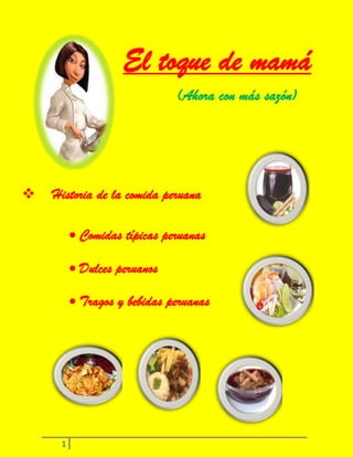 El toque de mamá
(Ahora con más sazón)



Historia de la comida peruana
Comidas típicas peruanas
Dulces peruanos
Tragos y bebidas peruanas

1

 
