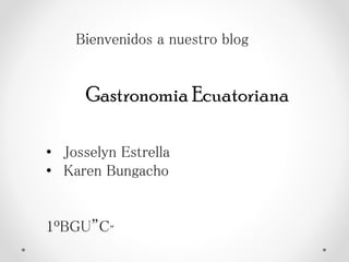 Bienvenidos a nuestro blog

Gastronomia Ecuatoriana
• Josselyn Estrella
• Karen Bungacho

1ºBGU”C”

 