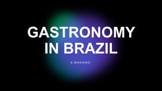 GASTRONOMY
IN BRAZIL
E . M A R I A N O
 