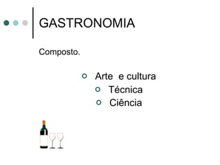 GASTRONOMIA  Composto. Arte  e cultura  Técnica  Ciência   