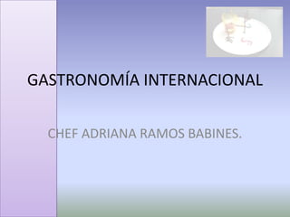 GASTRONOMÍA INTERNACIONAL CHEF ADRIANA RAMOS BABINES. 