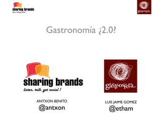 Gastronomía ¿2.0?




ANTXON BENITO     LUIS JAIME GOMEZ
@antxon            @etham
 