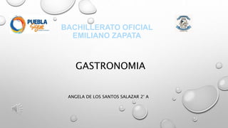 BACHILLERATO OFICIAL
EMILIANO ZAPATA
GASTRONOMIA
ANGELA DE LOS SANTOS SALAZAR 2° A
 